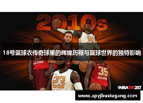 18号篮球衣传奇球星的辉煌历程与篮球世界的独特影响