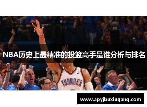 NBA历史上最精准的投篮高手是谁分析与排名